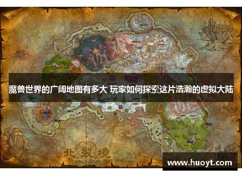 魔兽世界的广阔地图有多大 玩家如何探索这片浩瀚的虚拟大陆